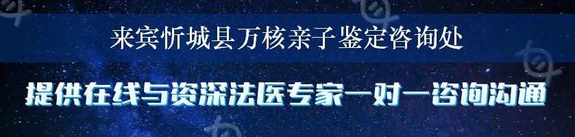 来宾忻城县万核亲子鉴定咨询处